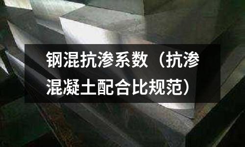 鋼混抗?jié)B系數(shù)（抗?jié)B混凝土配合比規(guī)范）